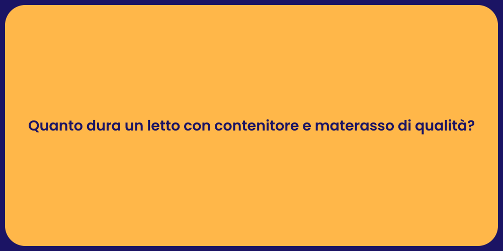 Quanto dura un letto con contenitore e materasso di qualità?