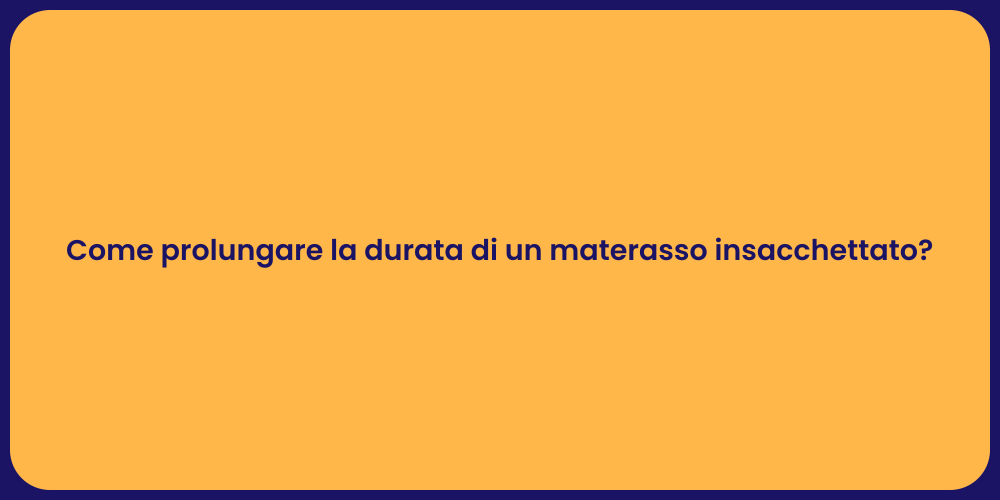Come prolungare la durata di un materasso insacchettato?