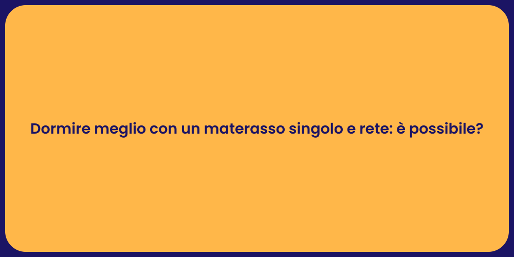 Dormire meglio con un materasso singolo e rete: è possibile?
