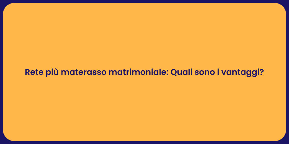 Rete più materasso matrimoniale: Quali sono i vantaggi?