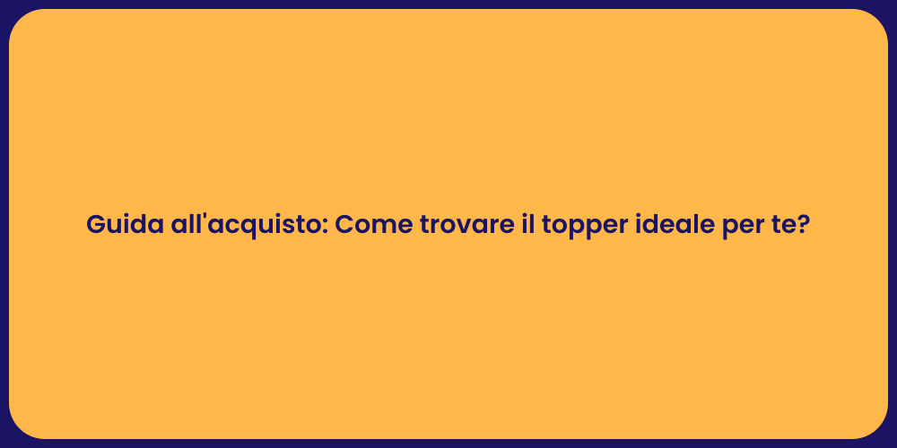 Guida all'acquisto: Come trovare il topper ideale per te?