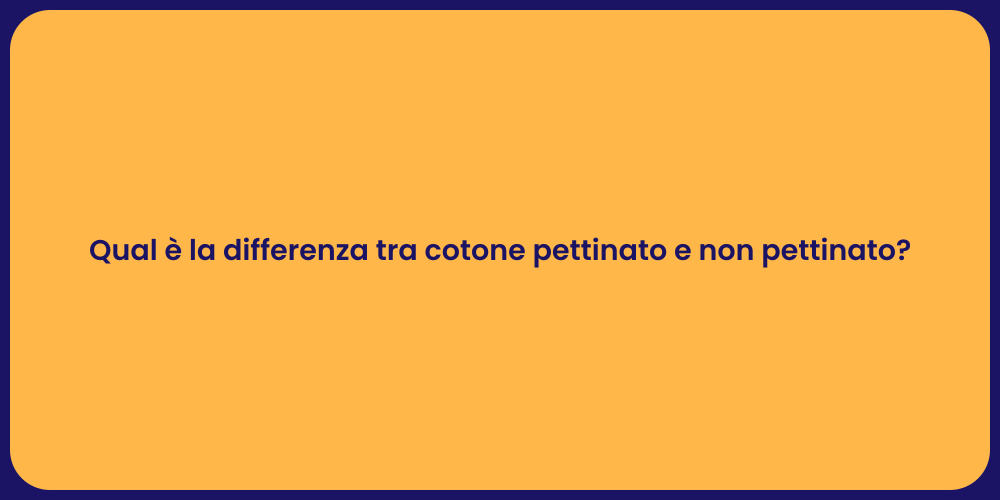 Qual è la differenza tra cotone pettinato e non pettinato?