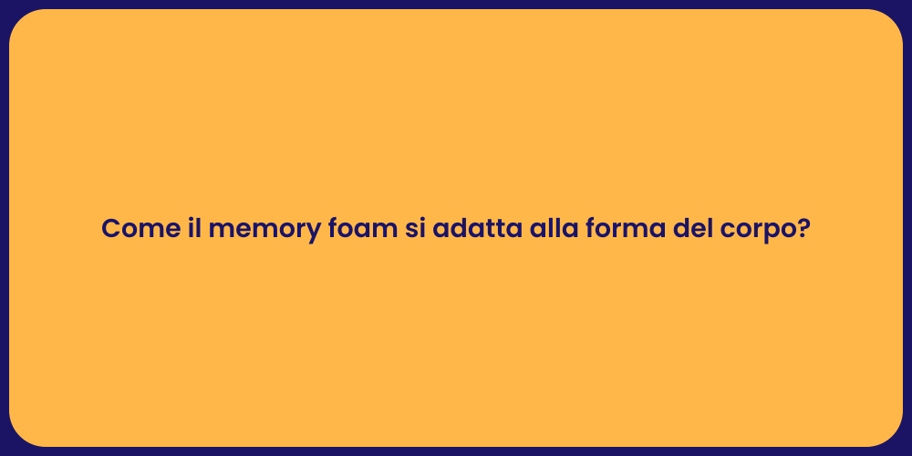 Come il memory foam si adatta alla forma del corpo?