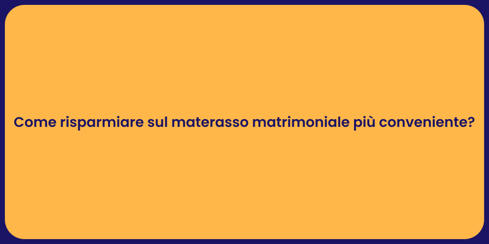 Come risparmiare sul materasso matrimoniale più conveniente?