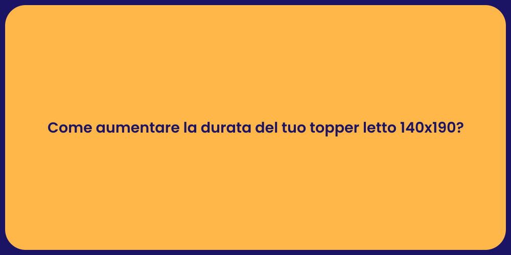 Come aumentare la durata del tuo topper letto 140x190?