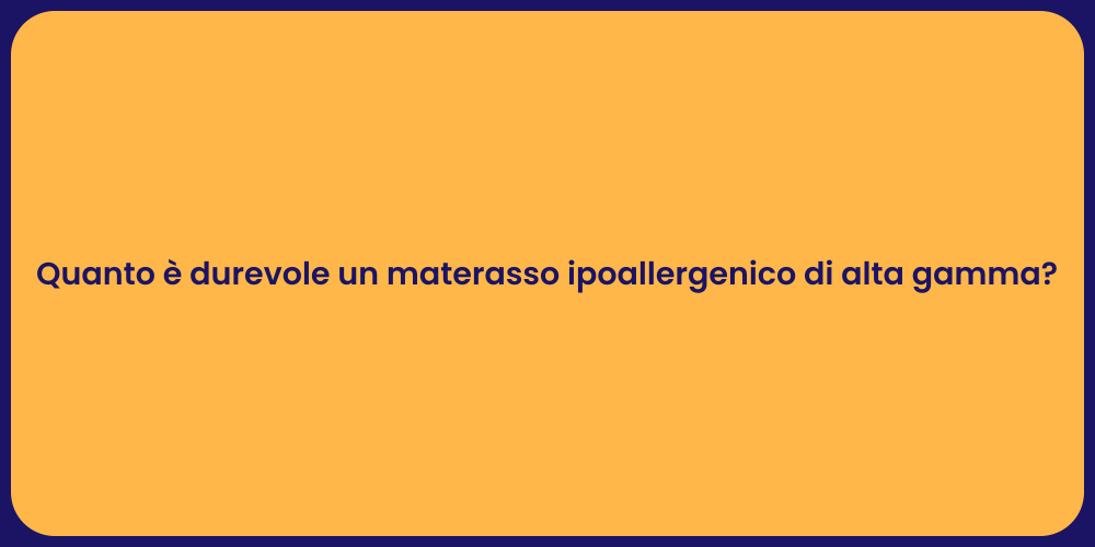Quanto è durevole un materasso ipoallergenico di alta gamma?