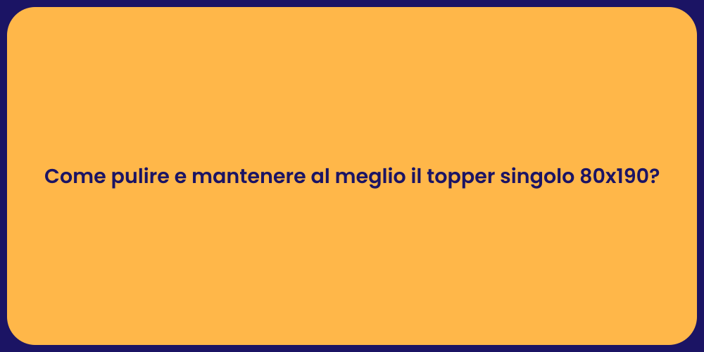 Come pulire e mantenere al meglio il topper singolo 80x190?