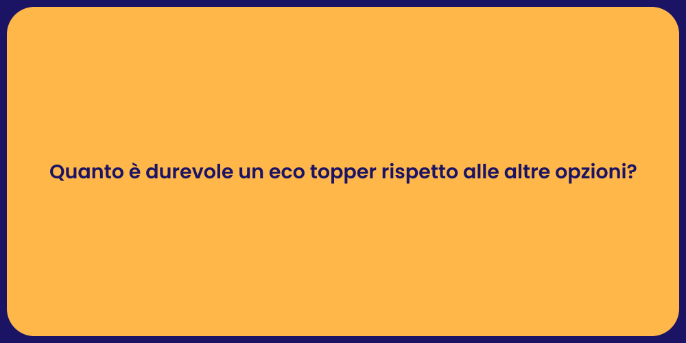 Quanto è durevole un eco topper rispetto alle altre opzioni?