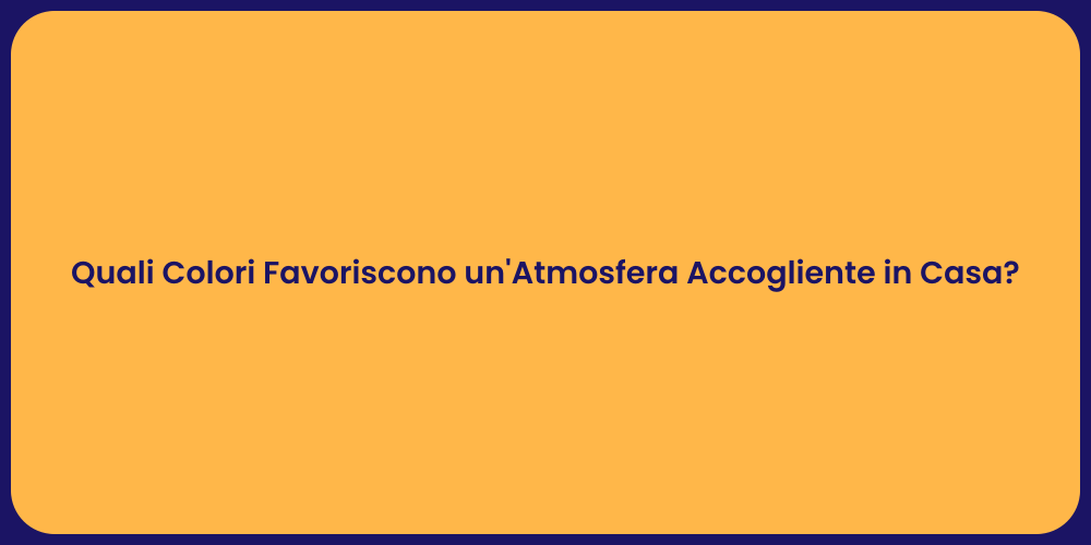 Quali Colori Favoriscono un'Atmosfera Accogliente in Casa?