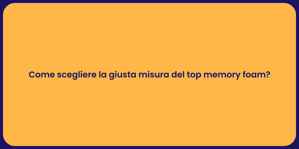 Come scegliere la giusta misura del top memory foam?
