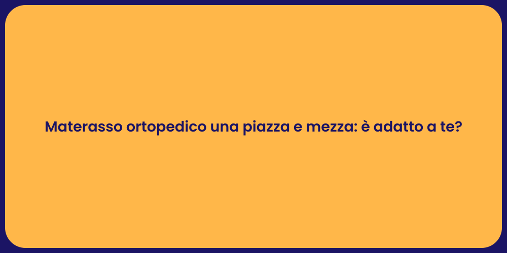 Materasso ortopedico una piazza e mezza: è adatto a te?
