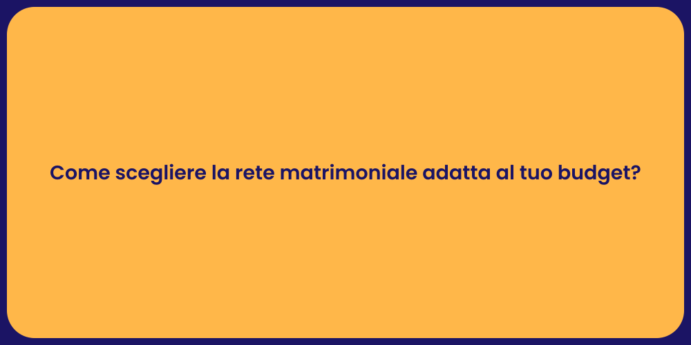Come scegliere la rete matrimoniale adatta al tuo budget?