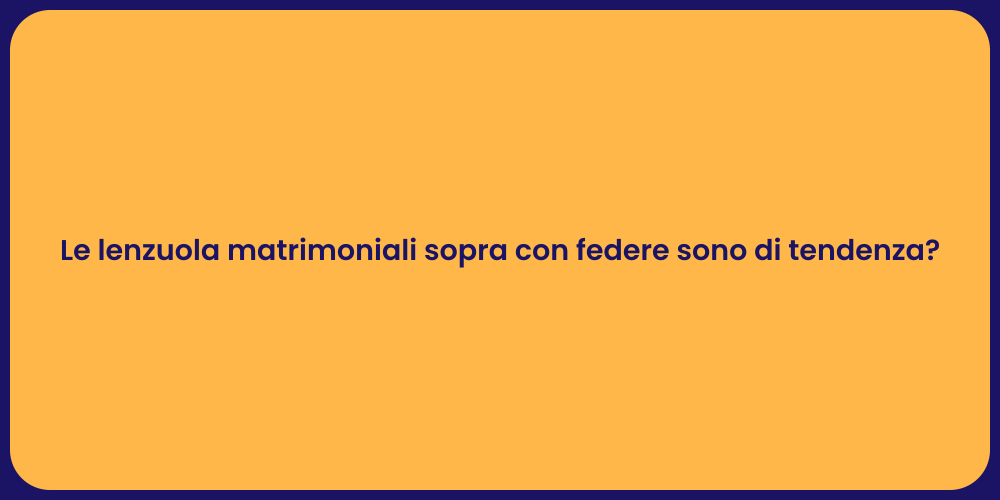 Le lenzuola matrimoniali sopra con federe sono di tendenza?