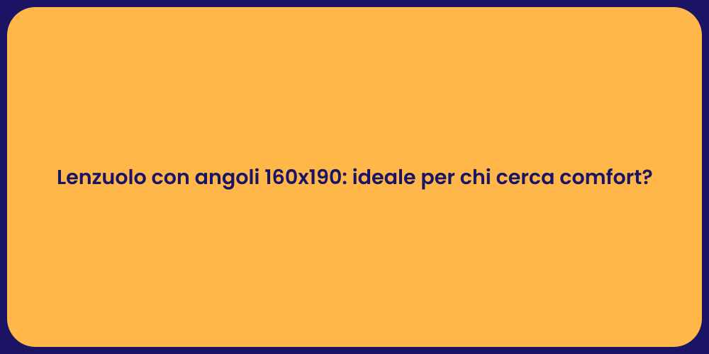 Lenzuolo con angoli 160x190: ideale per chi cerca comfort?
