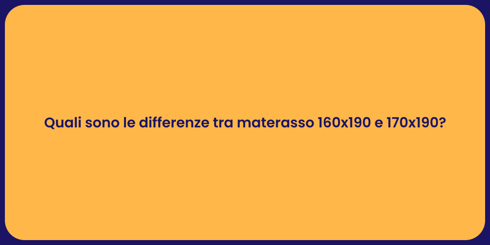 Quali sono le differenze tra materasso 160x190 e 170x190?