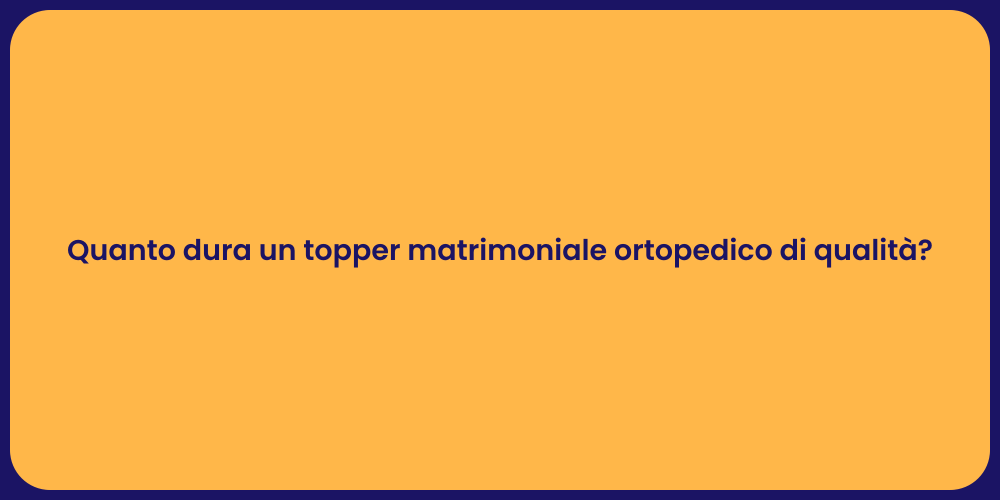 Quanto dura un topper matrimoniale ortopedico di qualità?