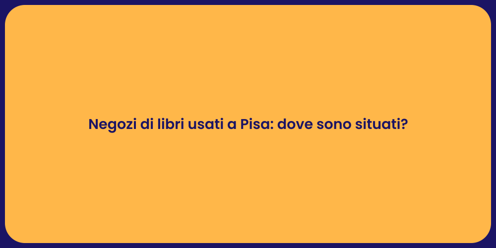 Negozi di libri usati a Pisa: dove sono situati?