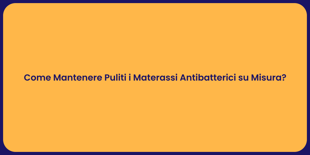 Come Mantenere Puliti i Materassi Antibatterici su Misura?