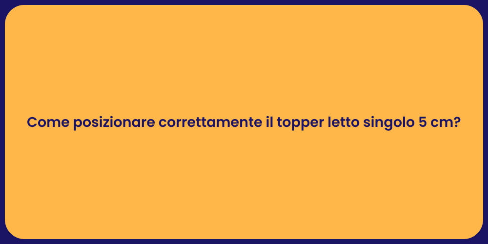 Come posizionare correttamente il topper letto singolo 5 cm?