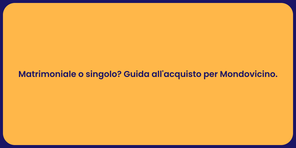 Matrimoniale o singolo? Guida all'acquisto per Mondovicino.