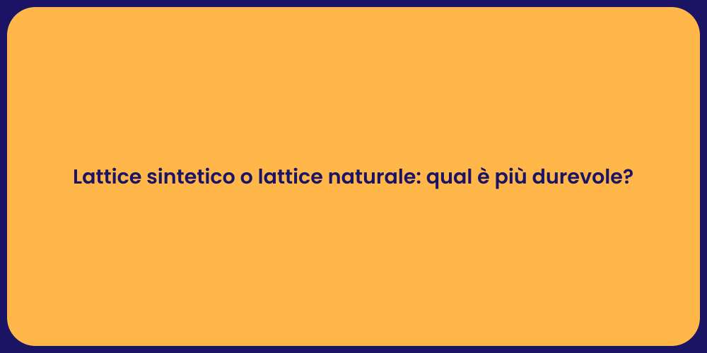 Lattice sintetico o lattice naturale: qual è più durevole?