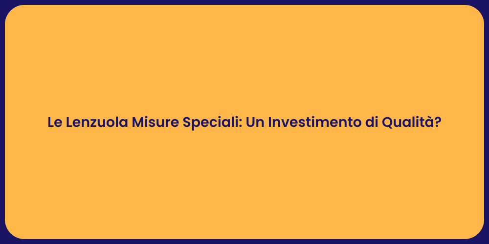 Le Lenzuola Misure Speciali: Un Investimento di Qualità?