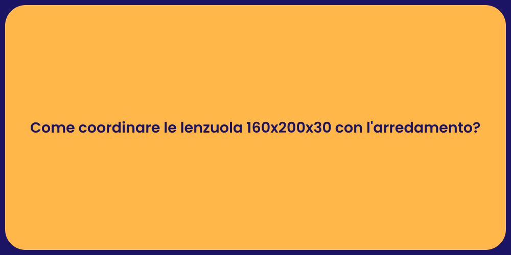 Come coordinare le lenzuola 160x200x30 con l'arredamento?