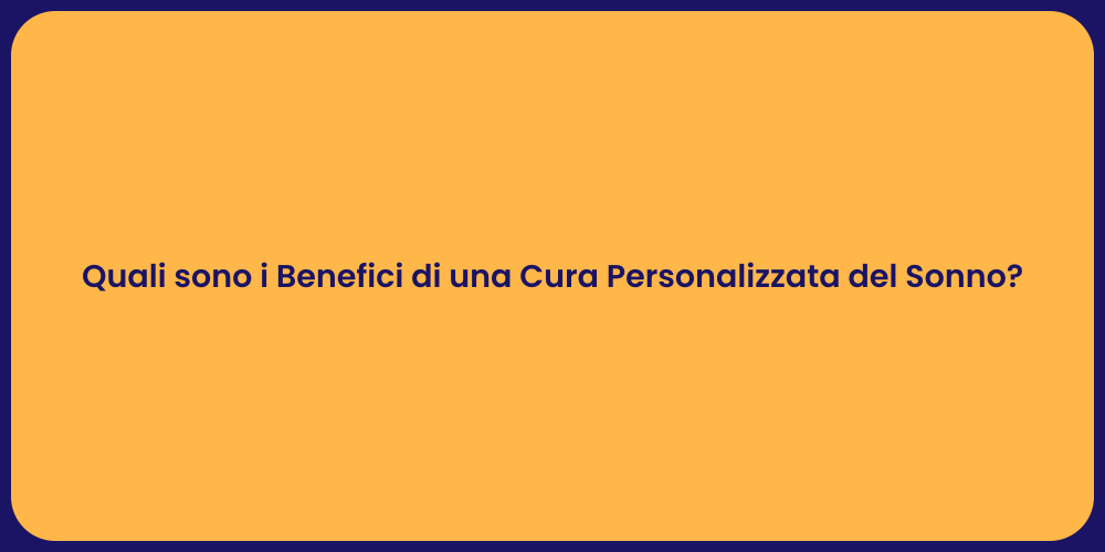 Quali sono i Benefici di una Cura Personalizzata del Sonno?