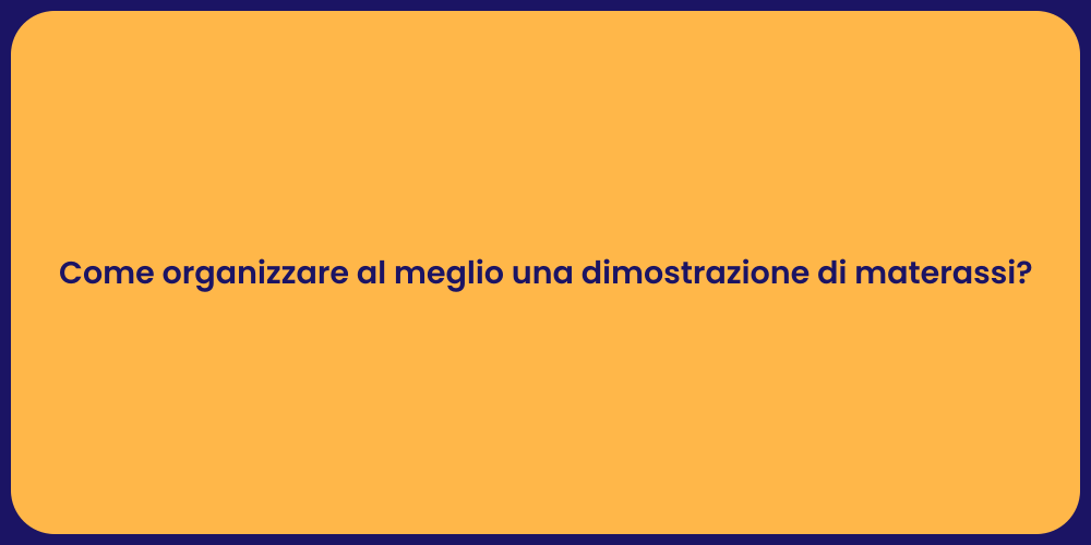 Come organizzare al meglio una dimostrazione di materassi?