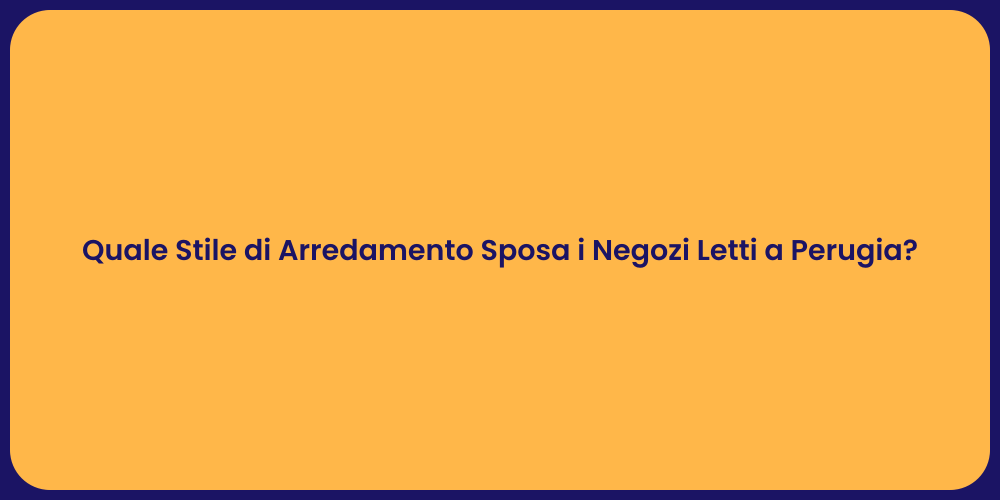 Quale Stile di Arredamento Sposa i Negozi Letti a Perugia?
