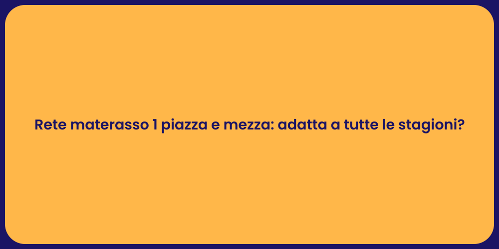 Rete materasso 1 piazza e mezza: adatta a tutte le stagioni?