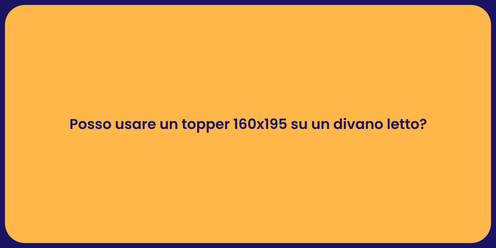 Posso usare un topper 160x195 su un divano letto?