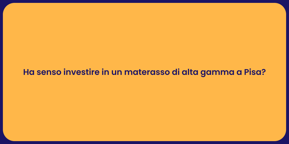 Ha senso investire in un materasso di alta gamma a Pisa?