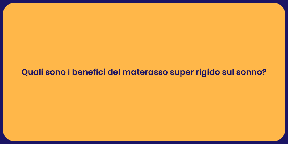 Quali sono i benefici del materasso super rigido sul sonno?