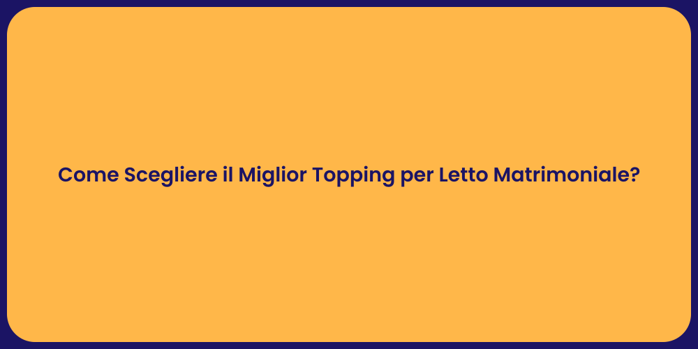 Come Scegliere il Miglior Topping per Letto Matrimoniale?