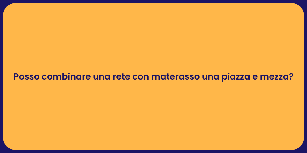 Posso combinare una rete con materasso una piazza e mezza?