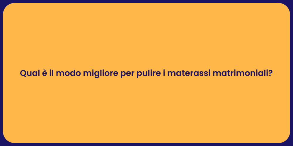 Qual è il modo migliore per pulire i materassi matrimoniali?