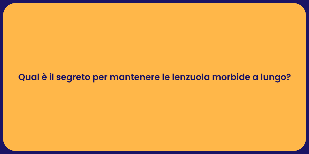 Qual è il segreto per mantenere le lenzuola morbide a lungo?