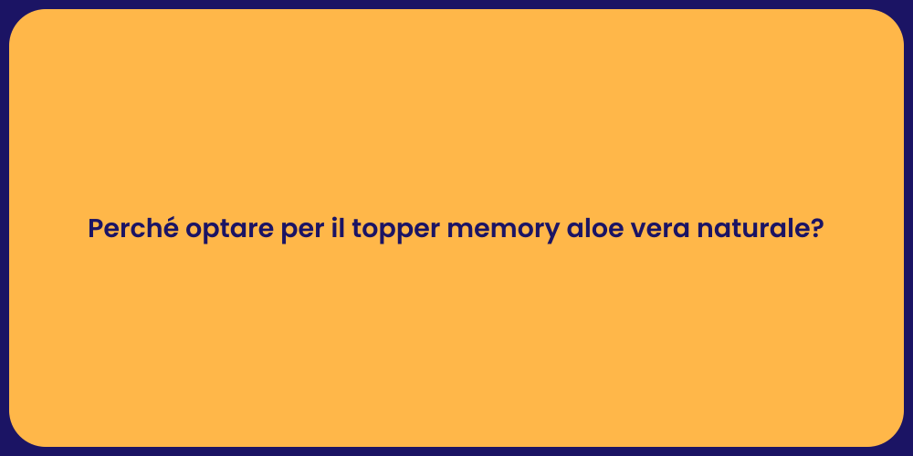 Perché optare per il topper memory aloe vera naturale?