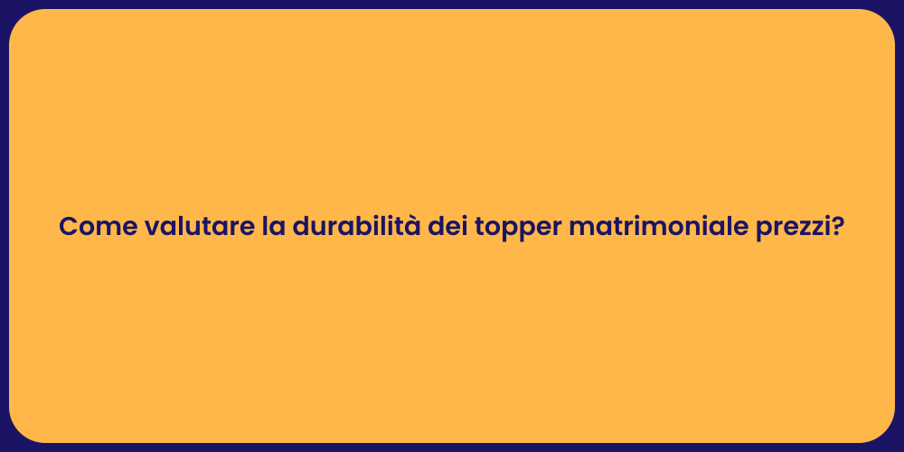 Come valutare la durabilità dei topper matrimoniale prezzi?