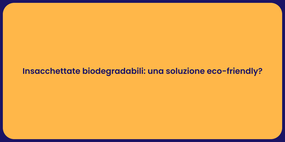 Insacchettate biodegradabili: una soluzione eco-friendly?