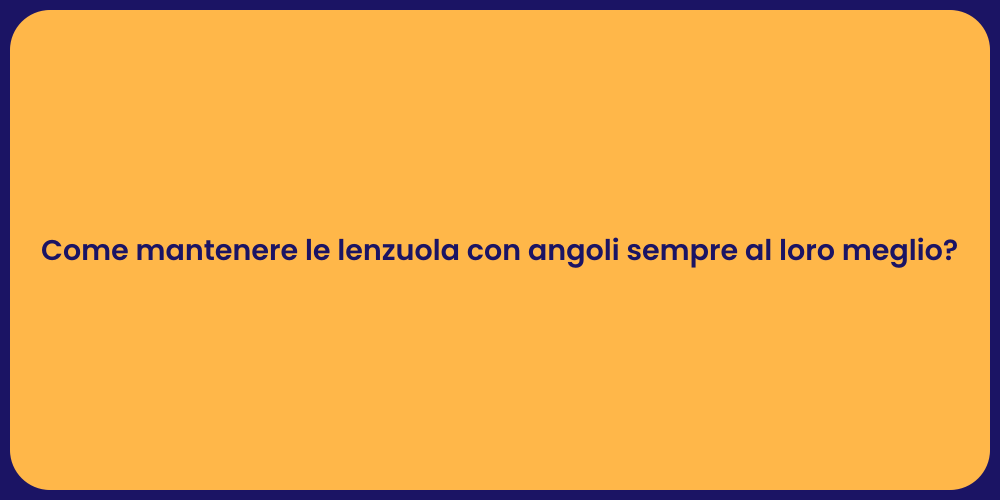 Come mantenere le lenzuola con angoli sempre al loro meglio?