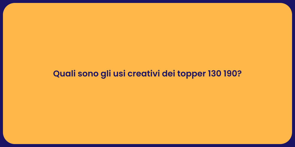 Quali sono gli usi creativi dei topper 130 190?