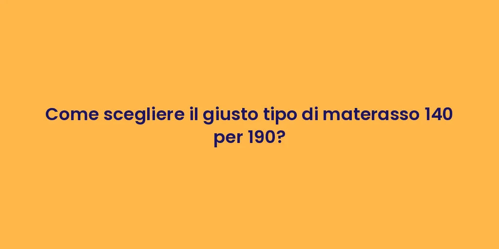 Come scegliere il giusto tipo di materasso 140 per 190?
