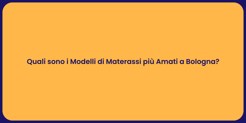 Quali sono i Modelli di Materassi più Amati a Bologna?