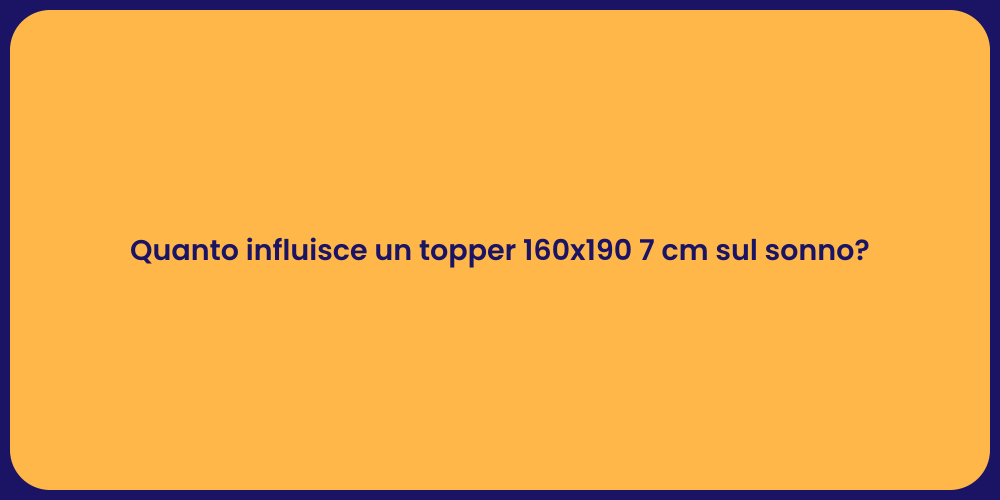 Quanto influisce un topper 160x190 7 cm sul sonno?