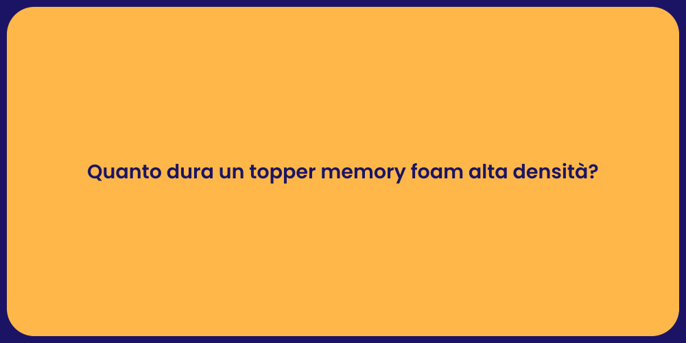Quanto dura un topper memory foam alta densità?