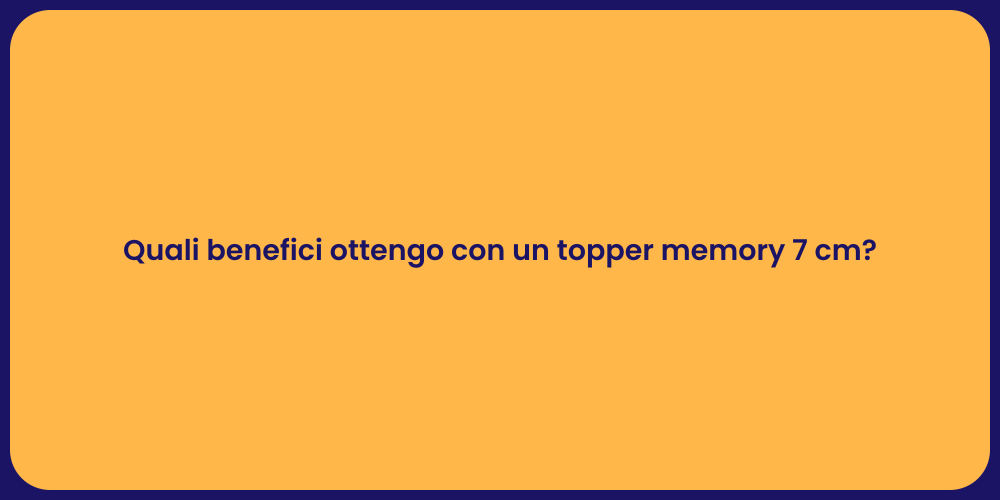 Quali benefici ottengo con un topper memory 7 cm?