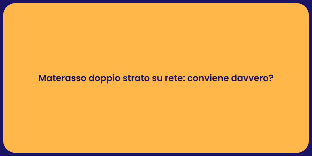 Materasso doppio strato su rete: conviene davvero?