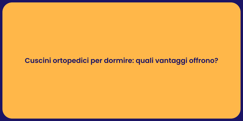 Cuscini ortopedici per dormire: quali vantaggi offrono?